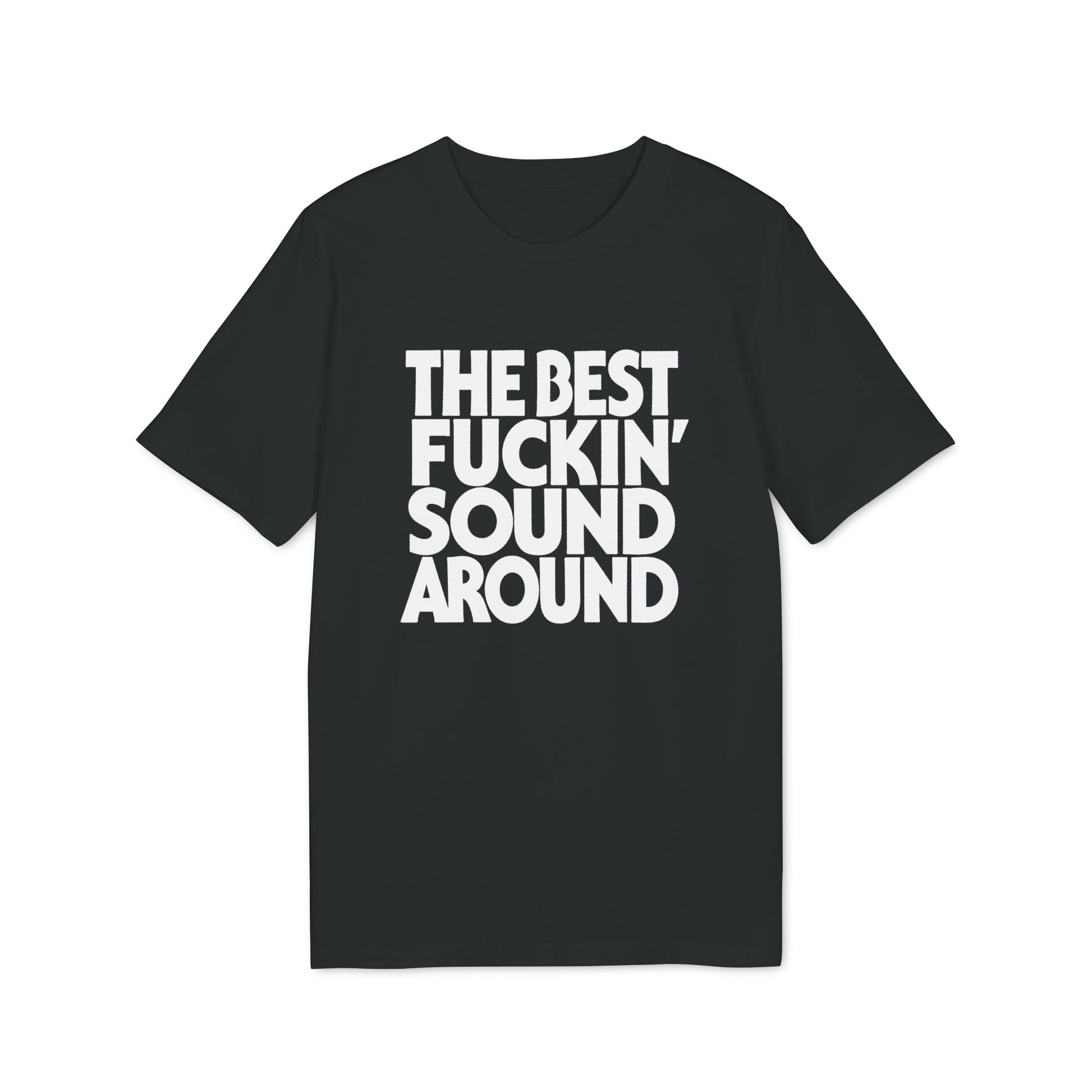 Black t-shirt with white text: "THE BEST FUCKIN' SOUND AROUND."