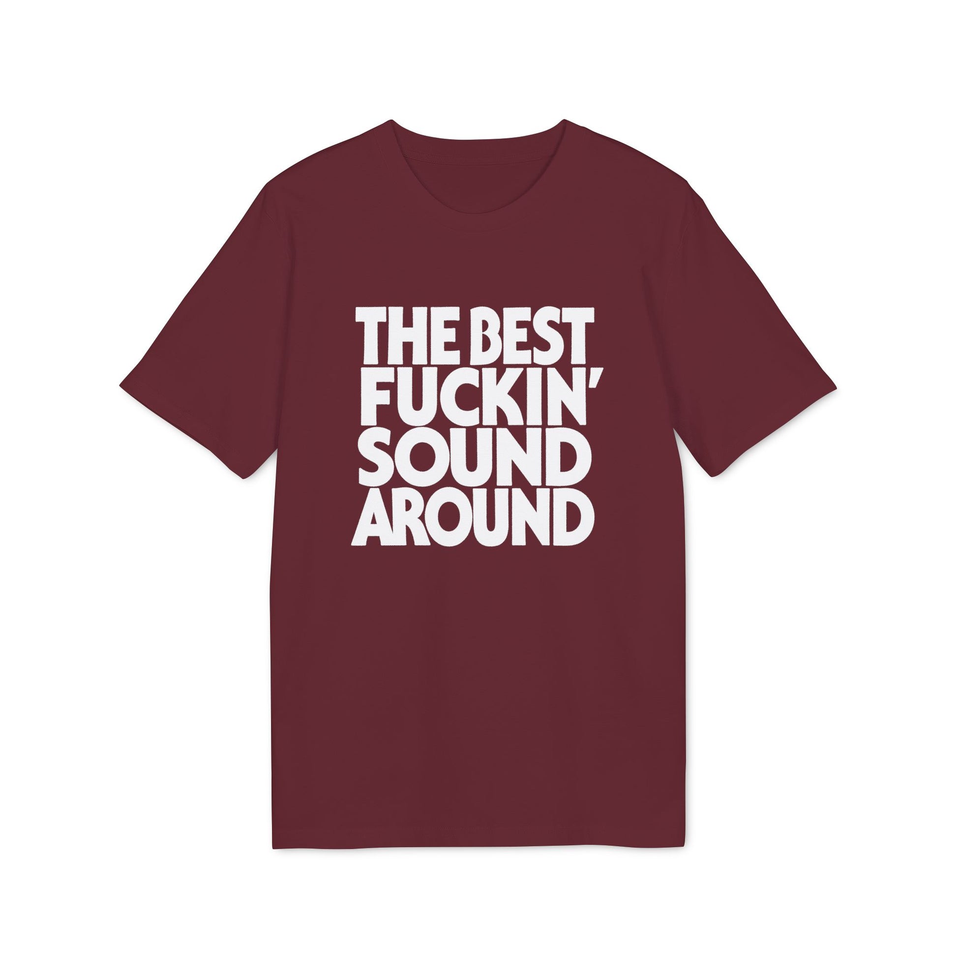 Maroon t-shirt with white text: THE BEST FUCKIN' SOUND AROUND.